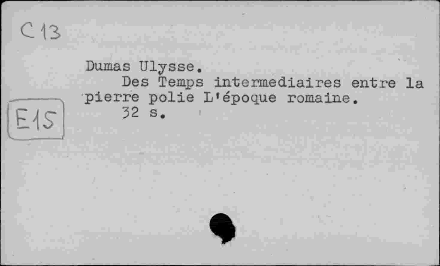 ﻿Dumas Ulysse.
Des Temps intermediaires entre la pierre polie L’époque romaine.
32 s.